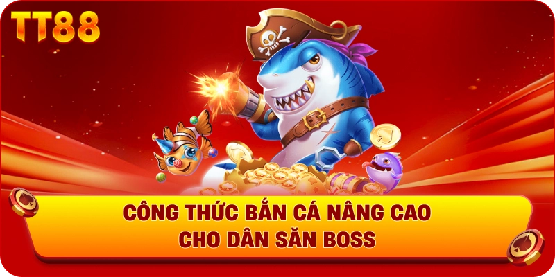 Công thức bắn cá nâng cao cho dân săn boss