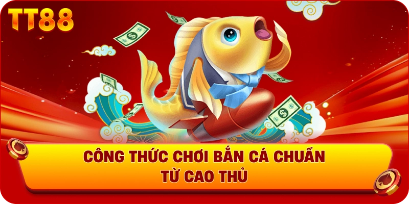 Công thức chơi bắn cá chuẩn từ cao thủ