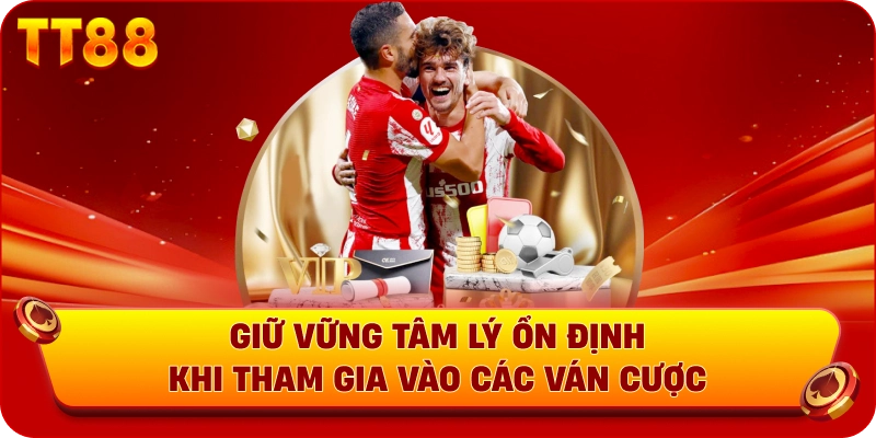Giữ vững tâm lý ổn định khi tham gia vào các ván cược