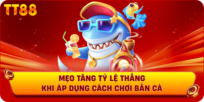 Mẹo tăng tỷ lệ thắng khi áp dụng cách chơi bắn cá