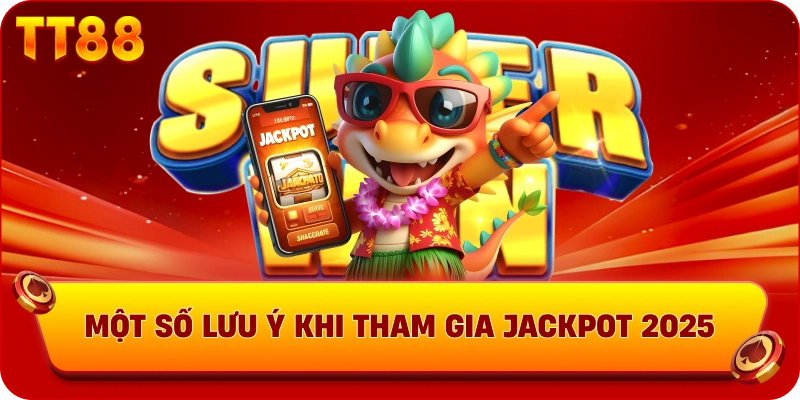 Một số lưu ý khi tham gia jackpot 2025